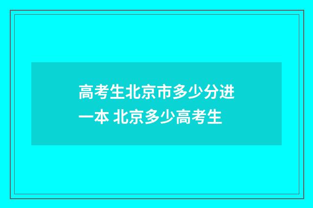 高考生北京市多少分进一本 北京多少高考生