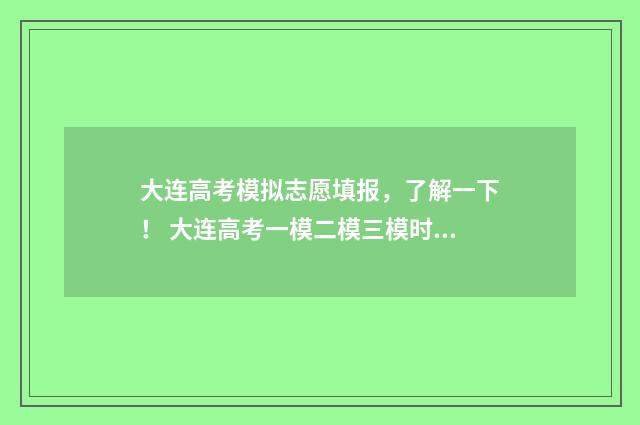 大连高考模拟志愿填报,了解一下! 大连高考一模二模三模时间