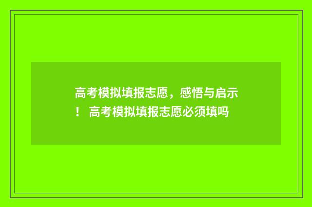 高考模拟填报志愿，感悟与启示！ 高考模拟填报志愿必须填吗
