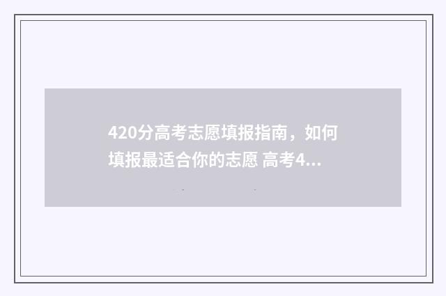 420分高考志愿填报指南，如何填报最适合你的志愿 高考420分上什么学校