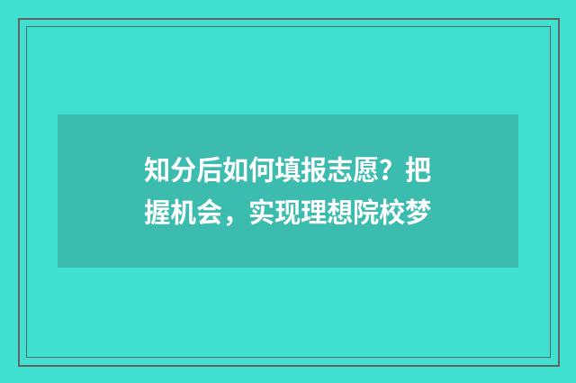 知分后如何填报志愿？把握机会，实现理想院校梦
