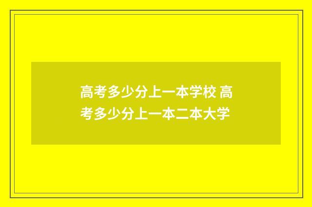 高考多少分上一本学校 高考多少分上一本二本大学