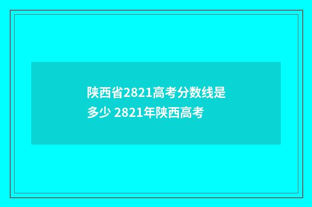 陕西省2821高考分数线是多少 2821年陕西高考