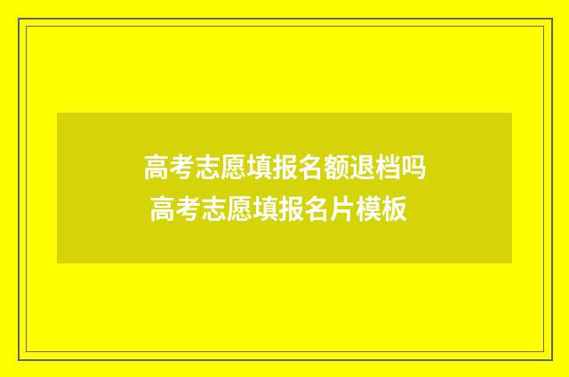 高考志愿填报名额退档吗 高考志愿填报名片模板