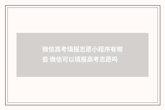 微信高考填报志愿小程序有哪些 微信可以填报高考志愿吗
