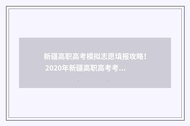新疆高职高考模拟志愿填报攻略！ 2020年新疆高职高考考什么