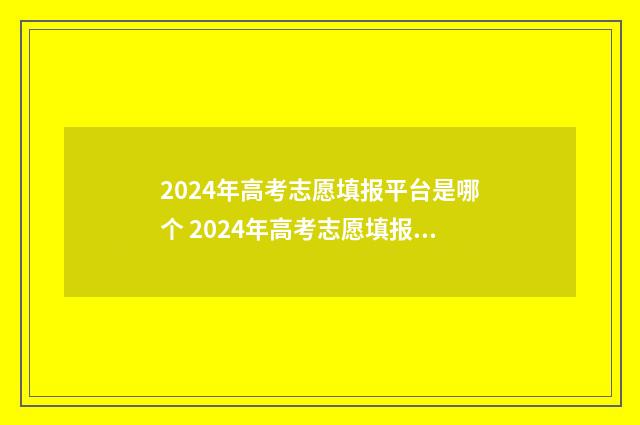 2024年高考志愿填报平台是哪个 2024年高考志愿填报指南电子版