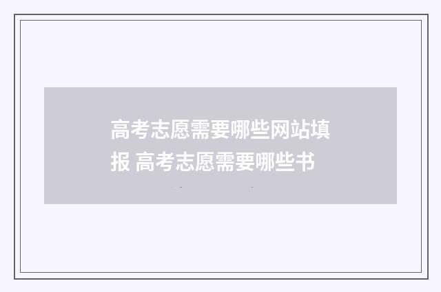 高考志愿需要哪些网站填报 高考志愿需要哪些书