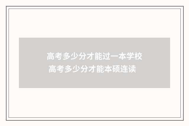 高考多少分才能过一本学校 高考多少分才能本硕连读