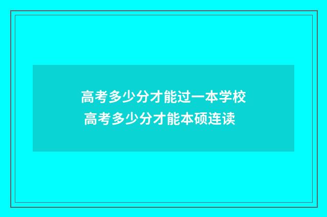 高考多少分才能过一本学校 高考多少分才能本硕连读