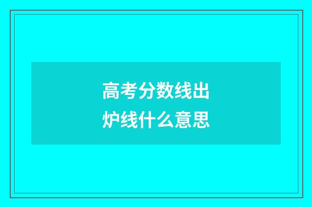 高考分数线出炉线什么意思
