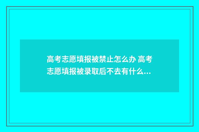 高考志愿填报被禁止怎么办 高考志愿填报被录取后不去有什么影响