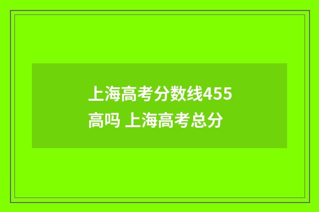 上海高考分数线455高吗 上海高考总分