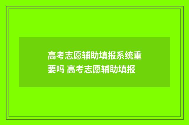 高考志愿辅助填报系统重要吗 高考志愿辅助填报