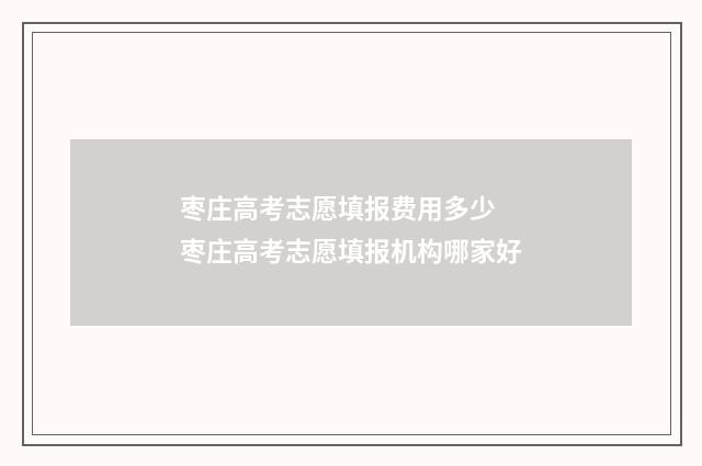 枣庄高考志愿填报费用多少 枣庄高考志愿填报机构哪家好