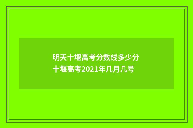 明天十堰高考分数线多少分 十堰高考2021年几月几号