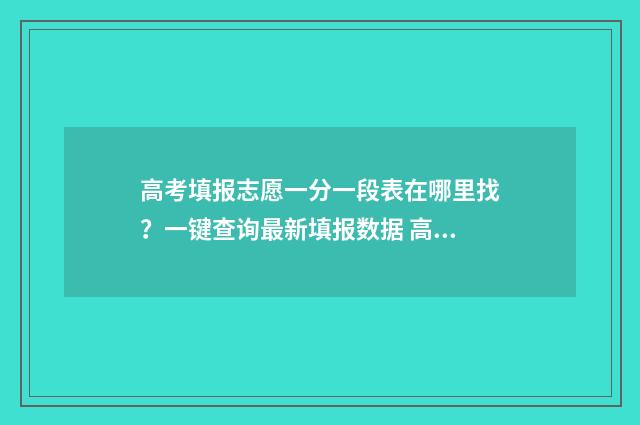 高考填报志愿一分一段表在哪里找？一键查询最新填报数据 高考填报志愿一天24小时都开放吗