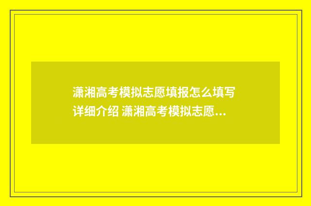 潇湘高考模拟志愿填报怎么填写 详细介绍 潇湘高考模拟志愿怎么填