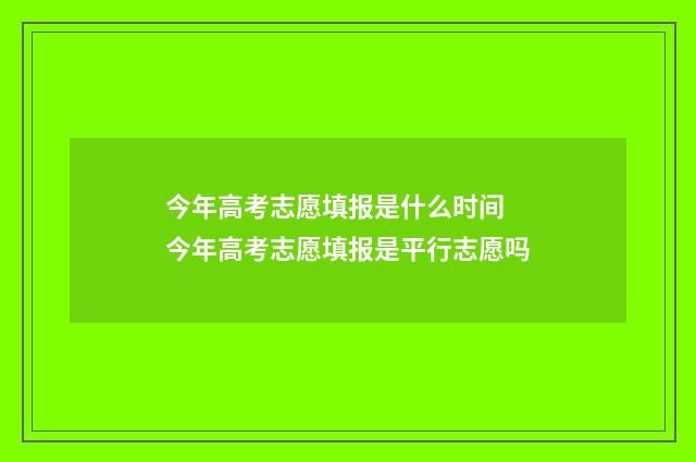 今年高考志愿填报是什么时间 今年高考志愿填报是平行志愿吗