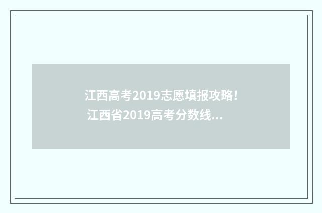 江西高考2019志愿填报攻略! 江西省2019高考分数线及位次