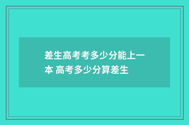 差生高考考多少分能上一本 高考多少分算差生