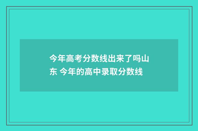 今年高考分数线出来了吗山东 今年的高中录取分数线