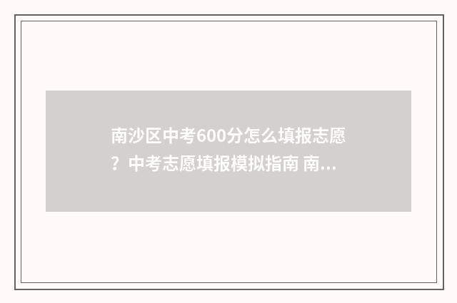南沙区中考600分怎么填报志愿？中考志愿填报模拟指南 南沙 中考