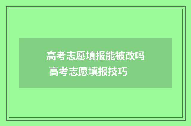高考志愿填报能被改吗 高考志愿填报技巧