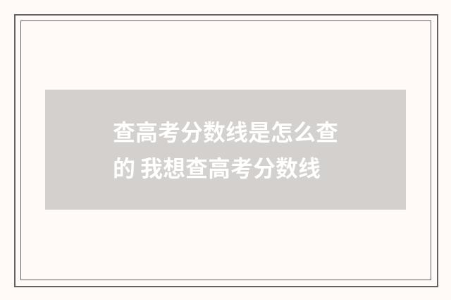 查高考分数线是怎么查的 我想查高考分数线