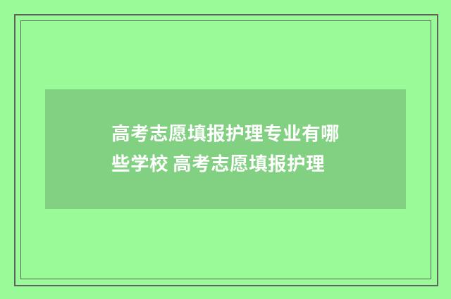 高考志愿填报护理专业有哪些学校 高考志愿填报护理