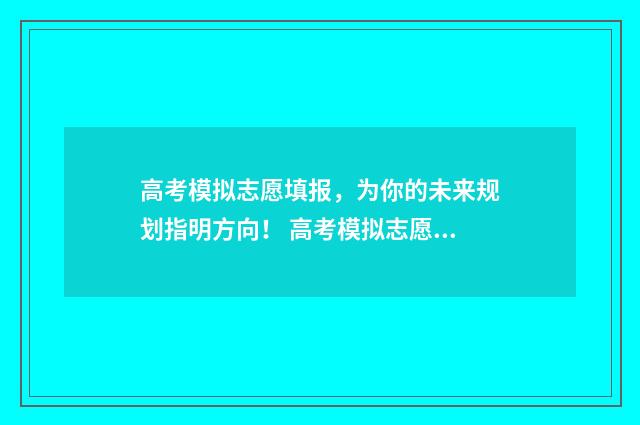 高考模拟志愿填报，为你的未来规划指明方向！ 高考模拟志愿填报入口山东