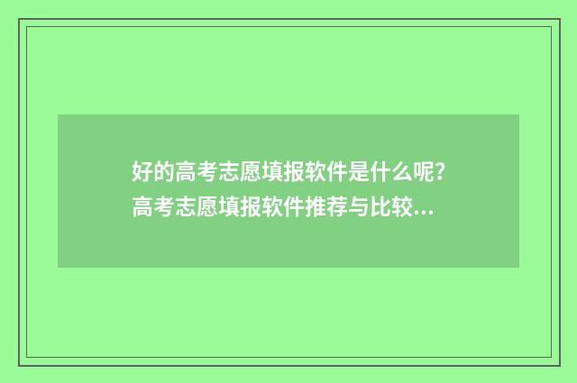 好的高考志愿填报软件是什么呢?高考志愿填报软件推荐与比较 好的高考志愿填报的智能软件都有哪些