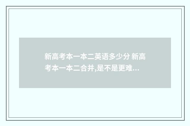 新高考本一本二英语多少分 新高考本一本二合并,是不是更难考?