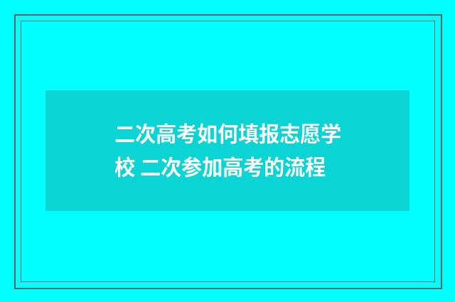 二次高考如何填报志愿学校 二次参加高考的流程