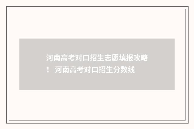 河南高考对口招生志愿填报攻略！ 河南高考对口招生分数线