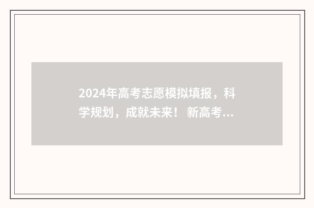 2024年高考志愿模拟填报，科学规划，成就未来！ 新高考志愿网