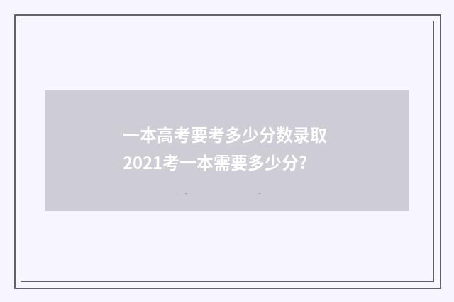 一本高考要考多少分数录取 2021考一本需要多少分?