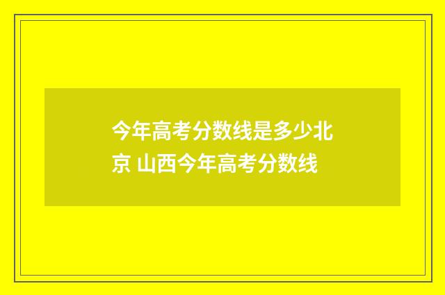 今年高考分数线是多少北京 山西今年高考分数线