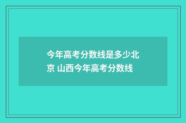 今年高考分数线是多少北京 山西今年高考分数线