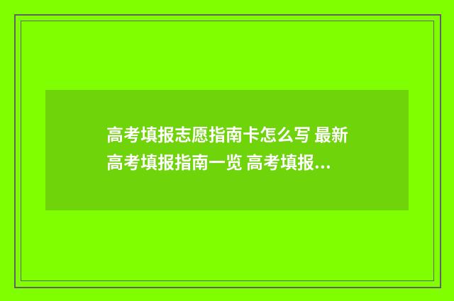 高考填报志愿指南卡怎么写 最新高考填报指南一览 高考填报志愿指南