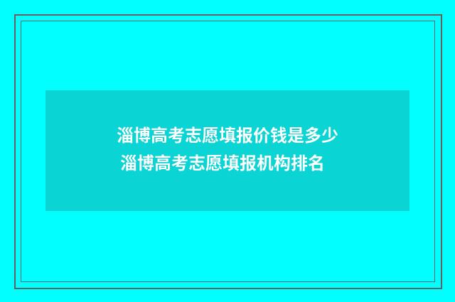淄博高考志愿填报价钱是多少 淄博高考志愿填报机构排名