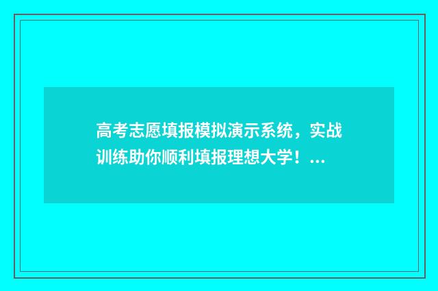 高考志愿填报模拟演示系统，实战训练助你顺利填报理想大学！ 高考志愿填报模拟表电子版