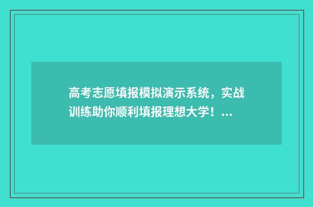 高考志愿填报模拟演示系统，实战训练助你顺利填报理想大学！ 高考志愿填报模拟表电子版