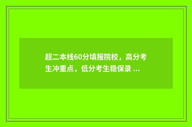 超二本线60分填报院校，高分考生冲重点，低分考生稳保录 超二本线60分可以上什么大学