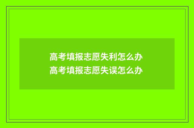 高考填报志愿失利怎么办 高考填报志愿失误怎么办