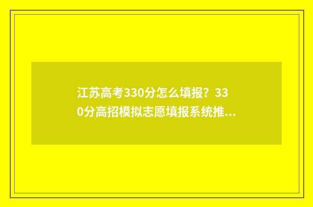 江苏高考330分怎么填报？330分高招模拟志愿填报系统推荐 江苏高考300多分