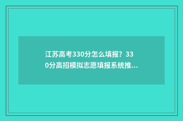 江苏高考330分怎么填报？330分高招模拟志愿填报系统推荐 江苏高考300多分