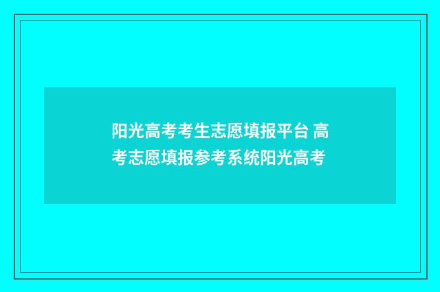 阳光高考考生志愿填报平台 高考志愿填报参考系统阳光高考