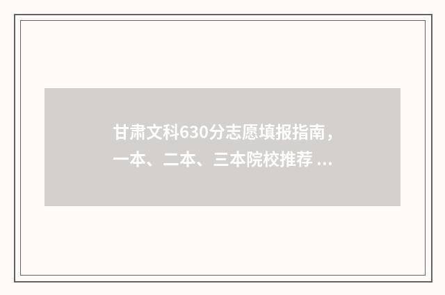 甘肃文科630分志愿填报指南，一本、二本、三本院校推荐 2021甘肃文科496分