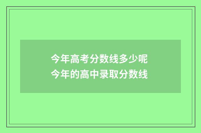 今年高考分数线多少呢 今年的高中录取分数线